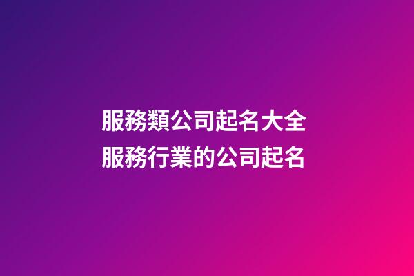 服務類公司起名大全 服務行業的公司起名-第1張-公司起名-玄機派